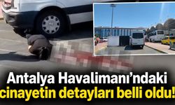 Antalya Havalimanı’ndaki cinayetin detayları belli oldu!