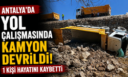 Antalya'da yol çalışmasında kamyon devrildi: 1 kişi hayatını kaybetti