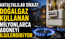 Antalyalılar dikkat: Doğalgaz kullanan milyonlarca aboneyi ilgilendiriyor