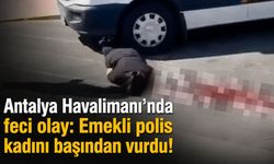 Antalya Havalimanı'nda feci olay: Emekli polis kadını başından vurdu!