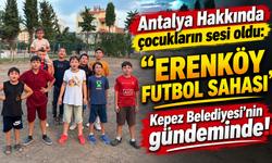 Antalya Hakkında çocukların sesi oldu: "Erenköy Futbol Sahası" Kepez Belediyesi'nin gündeminde!