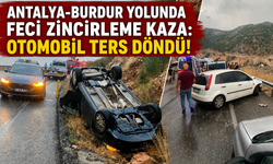 Antalya-Burdur yolunda feci zincirleme kaza: Otomobil ters döndü!
