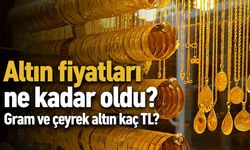 Altın fiyatları ne kadar oldu? Gram ve çeyrek altın kaç TL?