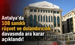 Antalya'da 108 sanıklı rüşvet ve dolandırıcılık davasında ara karar açıklandı!