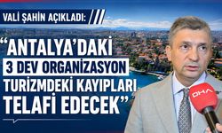 Vali Şahin: "Antalya'daki 3 dev organizasyon turizmdeki kayıpları telafi edecek"
