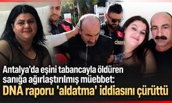 Antalya'da eşini öldüren sanığa ağırlaştırılmış müebbet: DNA raporu 'aldatma' iddiasını çürüttü
