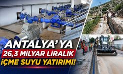 Antalya’ya 26,3 milyar liralık içme suyu yatırımı