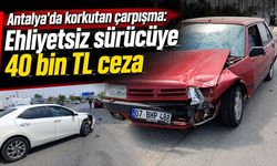 Antalya'da korkutan çarpışma: Ehliyetsiz sürücüye 40 bin TL ceza