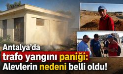 Antalya'da trafo yangını paniği: Alevlerin nedeni belli oldu!