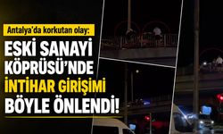 Antalya’da korkutan olay: Eski Sanayi Köprüsü’nde intihar girişimi böyle önlendi!
