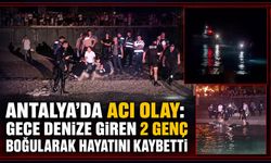 Antalya'da acı olay: Gece denize giren 2 genç boğularak hayatını kaybetti