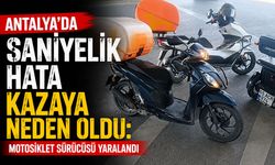 Antalya'da saniyelik hata kazaya neden oldu: Motosiklet sürücüsü yaralandı