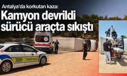 Antalya'da korkutan kaza: Kamyon devrildi sürücü araçta sıkıştı