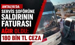 Antalya'da servis şoförüne saldırdı: Sürücüye ceza yağdı