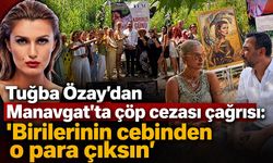 Tuğba Özay'dan Manavgat'ta çöp cezası çağrısı: "Birilerinin cebinden o para çıksın"