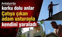 Antalya’da korku dolu anlar: Çatıya çıkan adam usturayla kendini yaraladı