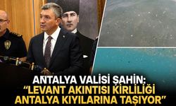 Vali Şahin açıkladı: "Levant akıntısı kirliliği Antalya kıyılarına taşıyor"