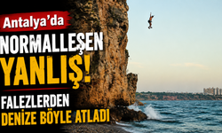 Antalya’da normalleşen yanlış! Falezlerden denize böyle atladı