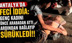 Antalya'da feci iddia: Genç kadını önce arabadan attı ardından bağlayıp sürükledi!