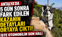 Antalya’da 5 gün sonra fark edilen kazanın detayları ortaya çıktı! İşte otomobilin son hali