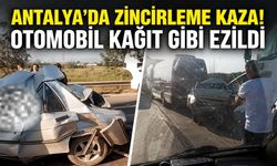 Antalya'da zincirleme kaza: Otomobil kağıt gibi ezildi!