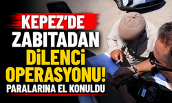 Kepez'de zabıtadan dilenci operasyonu! Paralarına el konuldu