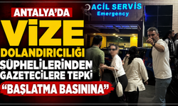 Antalya'da vize dolandırıcılığı şüphelilerinden gazetecilere tepki "Başlatma basınına"
