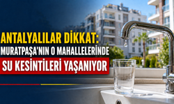 Antalyalılar dikkat: Muratpaşa'nın o mahallelerinde su kesintileri yaşanıyor