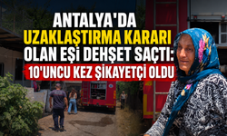 Antalya'da uzaklaştırma kararı olan eşi dehşet saçtı: 10'uncu kez şikayetçi oldu