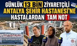 Günlük 13 bin ziyaretçili Antalya Şehir Hastanesi'ne hastalardan tam not