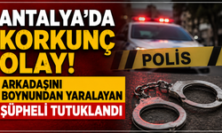 Antalya'da korkunç olay! Arkadaşını boynundan yaralayan şüpheli tutuklandı