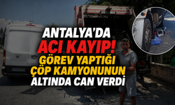 Antalya'da acı kayıp! Görev yaptığı çöp kamyonunun altında can verdi