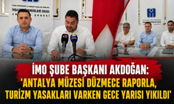 İMO Şube Başkanı Akdoğan: "Antalya Müzesi düzmece raporla, turizm yasakları varken gece yıkıldı"