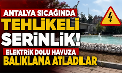 Antalya sıcağında tehlikeli serinlik! Elektrik dolu havuza balıklama atladılar