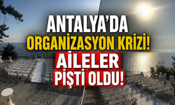 Antalya'da organizasyon krizi! Aileler pişti oldu!