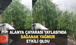 Alanya Çayarası Yaylası'nda sağanak yağmur etkili oldu