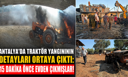 Antalya'da traktör yangınının detayları ortaya çıktı: 15 dakika önce evden çıkmışlar!