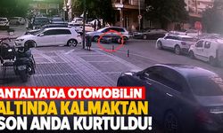 Antalya'da otomobilin altında kalmaktan son anda kurtuldu! İşte o anlar