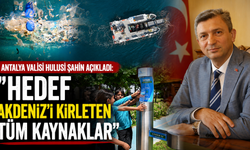 Antalya Valisi Hulusi Şahin açıkladı: "Hedef Akdeniz'i kirleten tüm kaynaklar"