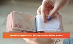 Maaşı Duyan Şaşırıyor: 132 Bin TL’ye Çalışacak Eleman Aranıyor!