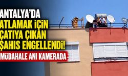 Antalya’da atlamak için çatıya çıkan şahıs engellendi! Müdahale anı kamerada