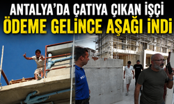 Antalya’da çatıya çıkan işçi ödeme gelince aşağı indi