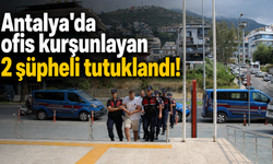 Antalya'da ofis kurşunlayan 2 şüpheli tutuklandı!