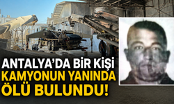 Antalya’da bir kişi kamyonun yanında ölü bulundu!