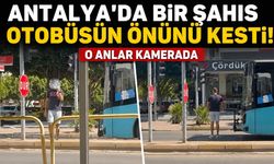 Antalya’da bir şahıs otobüsün önünü kesti! O anlar kamerada