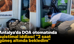Antalya'da DOA otomatında suistimal iddiası! "2 saat güneş altında bekledim"