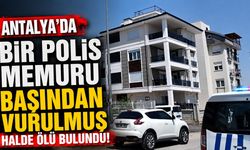 Antalya’da bir polis memuru başından vurulmuş halde ölü bulundu!