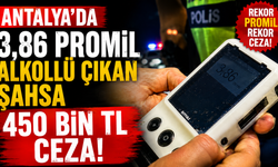 Antalya’da 3,86 promil alkollü çıkan şahsa 450 bin TL ceza!