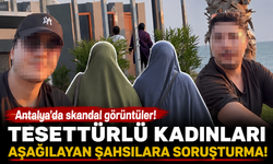Antalya'da tesettürlü kadınları aşağılayan şahıslara soruşturma!
