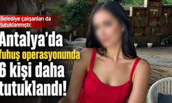 Belediye çalışanları da tutuklanmıştı: Antalya'da fuhuş operasyonunda 6 kişi daha tutuklandı!